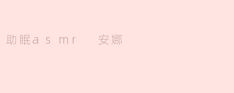 助眠asmr 安娜